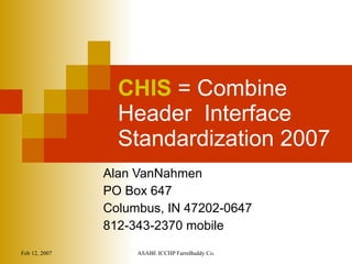 CHIS  = Combine Header  Interface Standardization 2007 Alan VanNahmen PO Box 647 Columbus, IN 47202-0647 812-343-2370 mobile 