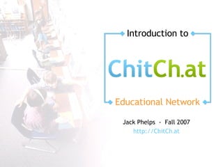 Educational Network Introduction to Jack Phelps  -  Fall 2007 http://ChitCh . at 