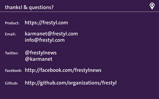 thanks! & questions?

Product:    https://frestyl.com

Email:      karmanet@frestyl.com
            info@frestyl.com

Twitter:    @frestylnews
            @karmanet

Facebook:   http://facebook.com/frestylnews

Github:     http://github.com/organizations/frestyl
 