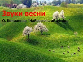 Звуки весни 
О. Копиленко “Найвеселіший місяць” 
 