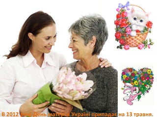 В 2012 році День матері в Україні припадає на 13 травня. 
 
