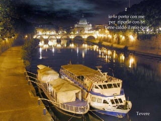 Tevere io lo porto con me per  riporlo con te tiene caldo il mio cuor 