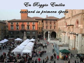 En Reggio Emilia cantará su primera ópera 