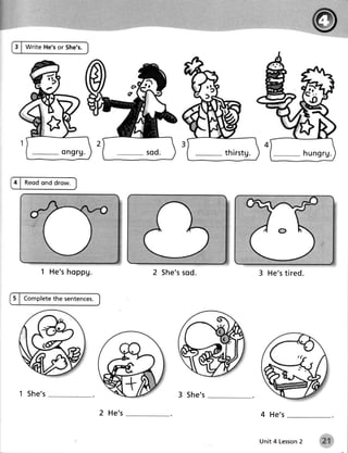 3 | Write He'sor She's.




               ong r g .                                th ir stg .                   hungrg.


4 | Reodond drow.




        1 He'sho p p g .            2 Sh e ' s d .
                                             so                       3 He ' s ed.
                                                                              tir


5 | Complete sentences.
           the




 1 S h e 's                                3 Sh e ' s

                           2 He's                                     4 He ' s


                                                                      Unit 4 Lesson
                                                                                  2      |1:',
 