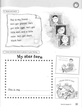 I




    7 | Reodond motch.




         Drow ond write obout o personin gour fomilg.


                         My Starturn                            r***************
                                                                *   -ru.                            ***
                                                                                                            *
                                                                                                            *
     *******************                                                                                    *
                                                                                                            *
     **                                                                                                    *
                                                            *
                                                            *                                              *
     **                                                                                                    *
                                                            *
                                                                                                           *
     **                                                                                                   *
                                                            *           .{s;ia,      i r}:*.r'}/         *
     **                                                     *             lil"              /
                                                                                   1F.'',"-'             *
                                                            *****************                             *
     **                                                                                              **
     **
     **
                                                                                   unit 6 was
     **                                                            rthink
     **
     **
     *      This is mg                                  *
     *                                                  *
     *                                                  *
     *     *****************                            *



                                                                       Unit 6 Lesson
                                                                                   4                31
 