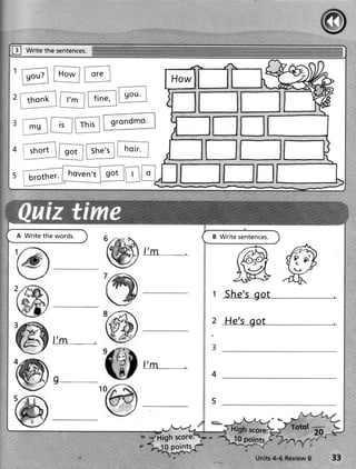 !     write the sentences.



              @E

'FilEE                       grondmo.


4                           noir
      shorl/ go./st'''"''
                         ll      I

'                              tr-tr
    A Write the words.                                B Write sentences.

                                   f' m




              f'm
                                                      3

                                   f' m
              9_



                                                                             fsfql   -


                                          !0 Points
                                                                  Units ul-6 ReviewB     33
 