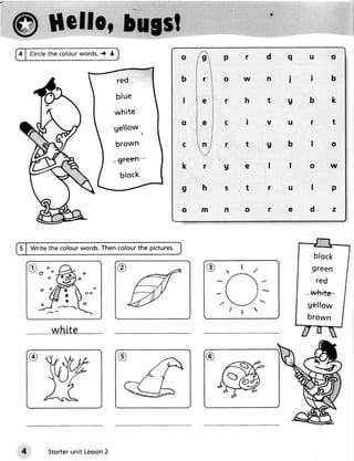 @ Hcffot
                                                                           f




         the colourwords.t
4 | Circle                     I
                                                    o    g      pf         dquo

                                    red             b    r      ow         niib

                                   blue             I    e                 tgbk
                                   white
                                                    o    e      CI         vurt
                                   gellow.
                                   brown            C    n                 gblo
                                   *green*
                                                    kr          Ue llo w
                                    block
                                                    9h                     ru

                                                    om          nore



S I Write the colourwords.Thencolourthe pictures.
                                                                                    b l o ck
    ri)                                                      @.,(/                 green
    -o
                                                                                    red
                                                                                  *whitF
                                                                                  gellow
                                                                 /t
                                                                                  brown
          white




4                          2
          Storterunit Lesson
 
