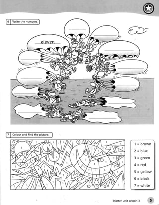 6 | W r i te the n u m bers.




                       -/-'




7 | C o l ou ro n d fin d the picture.


                                                       1 = brown

                                                       2 = blue
                                                       3 = green
                                                       4=red

                                                       5 = gellow

                                                       6 = b l o ck
                                                       7 = w h i te



                                         Storterunit Lesson
                                                          3       5
 