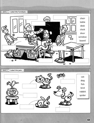 frit    ,l    Lobel furniture.
                  the




                                          aa         c ho i r
                                                     toble
                                                      d e sk
                                                     c lo ck
                                                     d oo r
                                              E     win d o w
                                              trf
                                                     b oo r d

                                    r

                                    c


               Cc
                                        c|e

t u "t t gl   L o b e t ep e ts .
                     th


                                                       cot
                                                      do g
                                                      f i sh
                                                      bi r d
                                                     r ob b i t
                                                     spider




                                                                  63
 