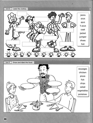 I u"it 8 I Lqbet ctothes.
               the


                                                  Jeons
                                                  shi rt
                                                  skirt
                                                 T-shirt
                                                  coot
                                                  jocket
                                                 j umper
                                                  shoes
                                                   hot

    e
    a

  :Q:
I U" it , I D r o wo n d l o b e l th e o d .
                                      fo


                                                sousoges
                                                 chi cken
                                                  pi zzo
                                                  f i sh
                                                  chi ps
                                                  sol od
                                                vegetobles
                                                pototoes




     (ub
 