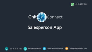 Salesperson App
+91 80 4120 4452 +91 98 4561 4710 www.chitconnect.com sales@bvbi-inotech.com
+91 91 1027 9334
 