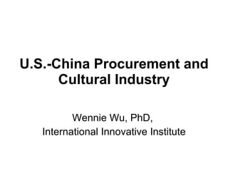 U.S.-China Procurement and Cultural Industry Wennie Wu, PhD,  International Innovative Institute 