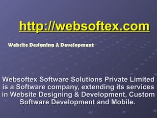 http://websoftex.comhttp://websoftex.com
Websoftex Software Solutions Private LimitedWebsoftex Software Solutions Private Limited
is a Software company, extending its servicesis a Software company, extending its services
in Website Designing & Development, Customin Website Designing & Development, Custom
Software Development and Mobile.Software Development and Mobile.
Website Designing & DevelopmentWebsite Designing & Development
 