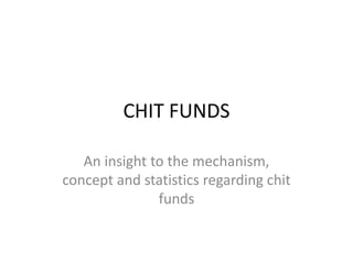 CHIT FUNDS
An insight to the mechanism,
concept and statistics regarding chit
funds
 