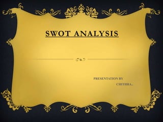 SWOT ANALYSIS
PRESENTATION BY
CHITHRA..
 