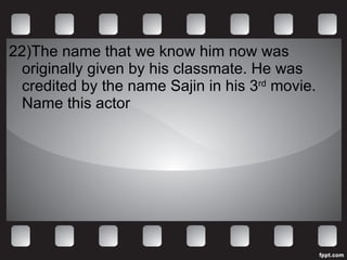 22)The name that we know him now was originally given by his classmate. He was credited by the name Sajin in his 3 rd  movie. Name this actor 