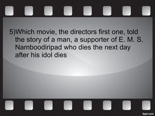 5)Which movie, the directors first one, told the story of a man, a supporter of E. M. S. Namboodiripad who dies the next day after his idol dies 