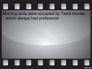 Morning slots were occupied by Tamil movies which always had preference 
