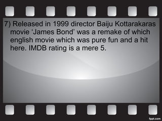 7) Released in 1999 director Baiju Kottarakaras movie ‘James Bond’ was a remake of which english movie which was pure fun and a hit here. IMDB rating is a mere 5.  
