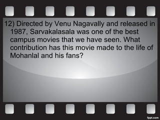 12)  Directed by Venu Nagavally and released in 1987, Sarvakalasala was one of the best campus movies that we have seen. What contribution has this movie made to the life of Mohanlal and his fans? 