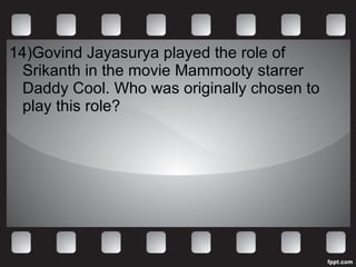 14)Govind Jayasurya played the role of Srikanth in the movie Mammooty starrer Daddy Cool. Who was originally chosen to play this role? 