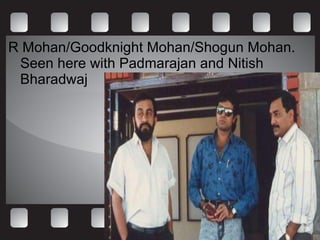 R Mohan/Goodknight Mohan/Shogun Mohan. Seen here with Padmarajan and Nitish Bharadwaj 