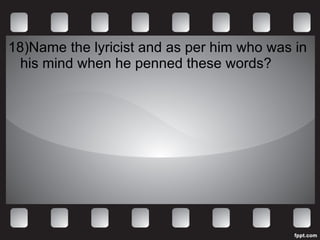 18)Name the lyricist and as per him who was in his mind when he penned these words? 