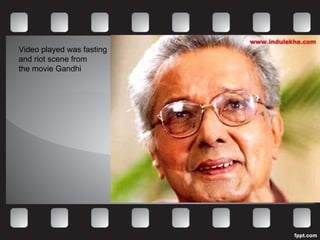 Video played was fasting  and riot scene from  the movie Gandhi 