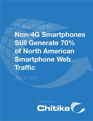 A publication of
Chitika Insights
Non-4G Smartphones
Still Generate 70%
of North American
Smartphone Web
Traffic
June 27, 2013
 