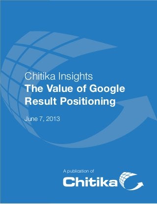 A publication of
Chitika Insights
The Value of Google
Result Positioning
June 7, 2013
 