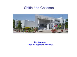 Chitin and Chitosan
Dr. Jawahar
Dept. of Applied Chemistry
 