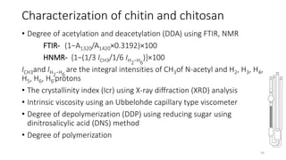 Characterization of chitin and chitosan
• Degree of acetylation and deacetylation (DDA) using FTIR, NMR
FTIR- (1−A1320/A14...