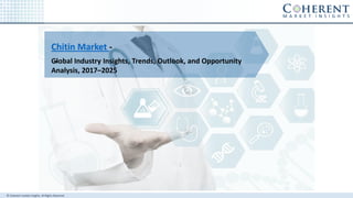 © Coherent market Insights. All Rights Reserved
Chitin Market -
-Global Industry Insights, Trends, Outlook, and Opportunity
Analysis, 2017–2025
 