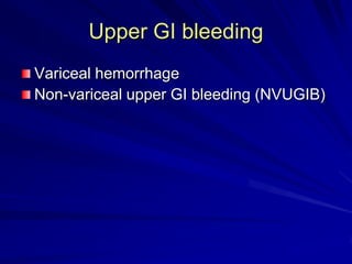 Upper GI bleeding
Variceal hemorrhage
Non-variceal upper GI bleeding (NVUGIB)

 