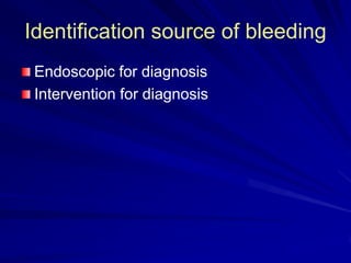 Identification source of bleeding
Endoscopic for diagnosis
Intervention for diagnosis

 