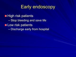 Early endoscopy
High risk patients
– Stop bleeding and save life

Low risk patients
– Discharge early from hospital

 