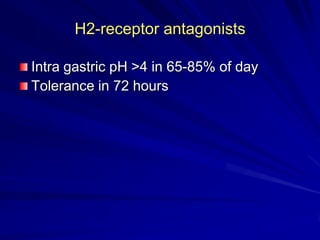 H2-receptor antagonists
Intra gastric pH >4 in 65-85% of day
Tolerance in 72 hours

 