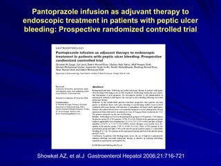 Pantoprazole infusion as adjuvant therapy to
endoscopic treatment in patients with peptic ulcer
bleeding: Prospective randomized controlled trial

Showkat AZ, et al.J Gastroenterol Hepatol 2006;21:716-721

 