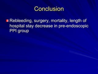Conclusion
Rebleeding, surgery, mortality, length of
hospital stay decrease in pre-endoscopic
PPI group

 