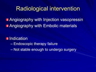 Radiological intervention
Angiography with Injection vasopressin
Angiography with Embolic materials
Indication
– Endoscopic therapy failure

– Not stable enough to undergo surgery

 