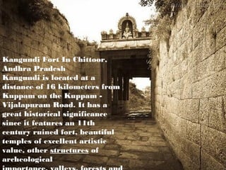Kangundi Fort In Chittoor,
Andhra Pradesh
Kangundi is located at a
distance of 16 kilometers from
Kuppam on the Kuppam -
Vijalapuram Road. It has a
great historical significance
since it features an 11th
century ruined fort, beautiful
temples of excellent artistic
value, other structures of
archeological
 