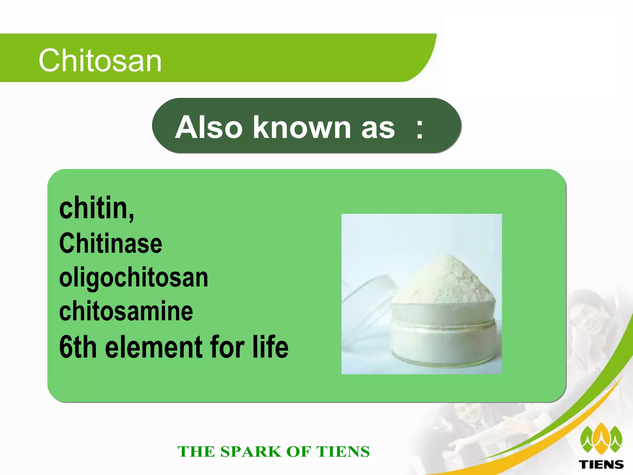 Chitosan

           Also known as ：

 chitin,
 Chitinase
 oligochitosan
 chitosamine
 6th element for life
 