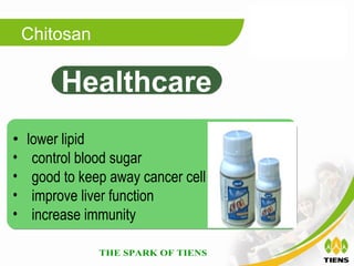 Chitosan

         Healthcare
•   lower lipid
•    control blood sugar
•    good to keep away cancer cell
•    improve liver function
•    increase immunity
 
