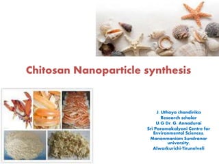 Chitosan Nanoparticle synthesis
J. Uthaya chandirika
Research scholar
U/G Dr. G. Annadurai
Sri Paramakalyani Centre for
Environmental Sciences,
Manonmaniam Sundranar
university,
Alwarkurichi-Tirunelveli
 