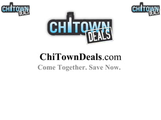 ChiTownDeals .com Come Together. Save Now. 