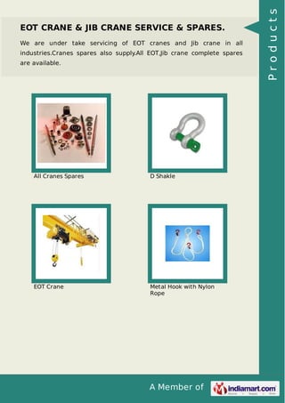 A Member of
EOT CRANE & JIB CRANE SERVICE & SPARES.
We are under take servicing of EOT cranes and Jib crane in all
industries.Cranes spares also supply.All EOT,Jib crane complete spares
are available.
All Cranes Spares D Shakle
EOT Crane Metal Hook with Nylon
Rope
Products
 