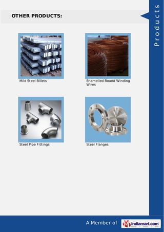 A Member of
OTHER PRODUCTS:
Mild Steel Billets Enamelled Round Winding
Wires
Steel Pipe Fittings Steel Flanges
Products
 