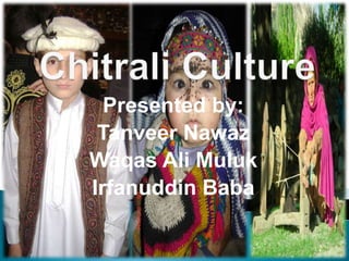 Chitrali Culture Presented by:  Tanveer Nawaz Waqas Ali Muluk Irfanuddin Baba 