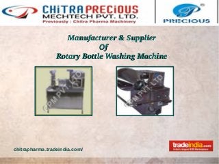           Manufacturer & Supplier Manufacturer & Supplier 
                                      OfOf
Rotary Bottle Washing MachineRotary Bottle Washing Machine
chitrapharma.tradeindia.com/
 