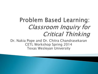 Dr. Nakia Pope and Dr. Chitra Chandrasekaran
CETL Workshop Spring 2014
Texas Wesleyan University
 